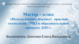 Мастер – класс Тема: Использование технологии ТРИЗ в образовательном процессе ДОУ. презентация