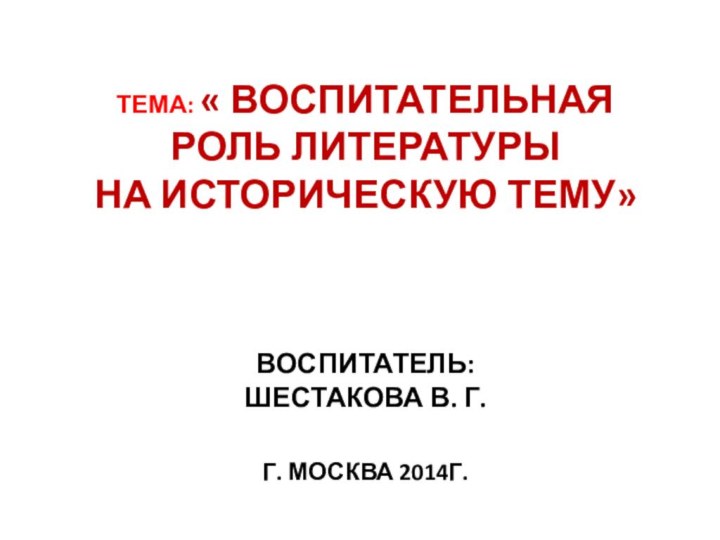 ТЕМА: « ВОСПИТАТЕЛЬНая РОЛЬ ЛИТЕРАТУРЫ  НА ИСТОРИЧЕСКУЮ ТЕМУ»