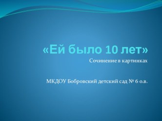 Детский сад№6 Теремок г.Бобров Воронежская область сочинеие Ей было 10 лет презентация к уроку (старшая группа)