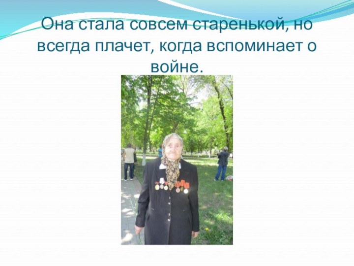 Она стала совсем старенькой, но всегда плачет, когда вспоминает о войне.