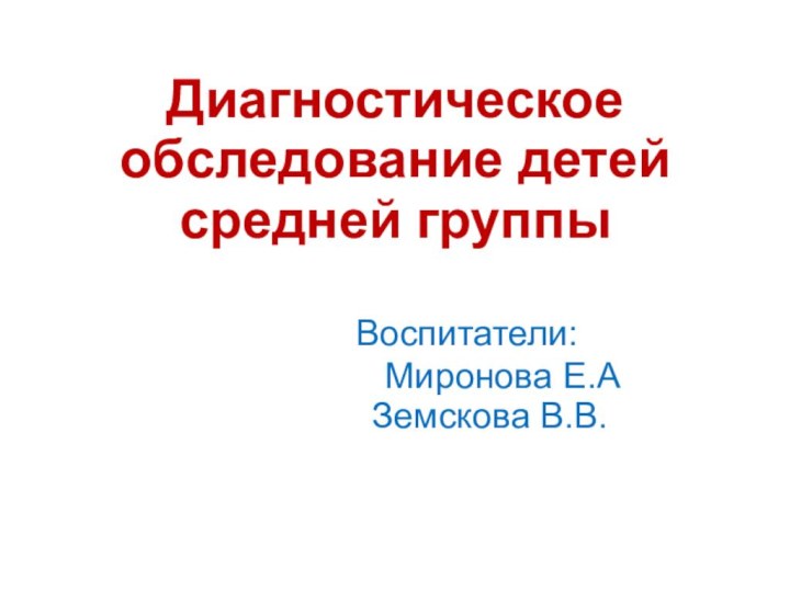 Диагностическое обследование детейсредней группы			  				Воспитатели:  						Миронова Е.А