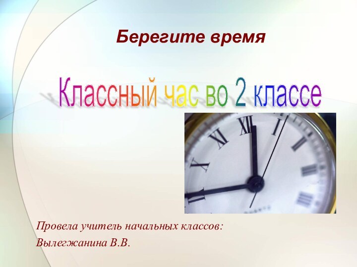 Классный час во 2 классеБерегите времяПровела учитель начальных классов:Вылегжанина В.В.