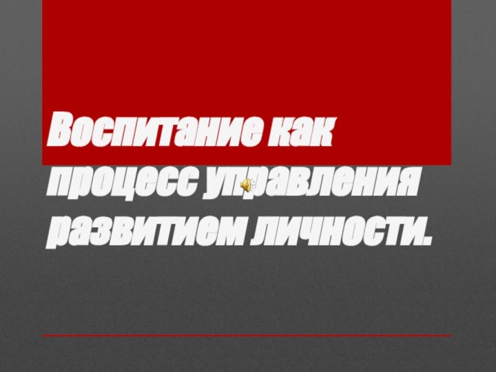 Воспитание как процесс управления развитием личности.