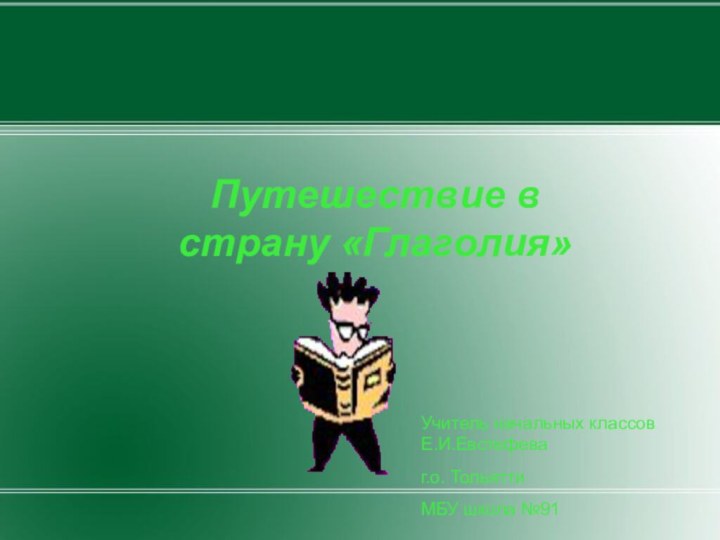 Путешествие в  страну «Глаголия»  Учитель начальных классов Е.И.Евстефеваг.о. ТольяттиМБУ школа №91