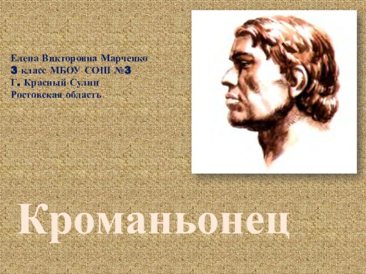 КроманьонецЕлена Викторовна Марченко3 класс МБОУ СОШ №3Г. Красный СулинРостовская область