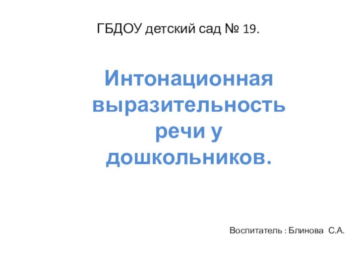 ГБДОУ детский сад № 19.Интонационная выразительность речи у дошкольников.Воспитатель : Блинова С.А.