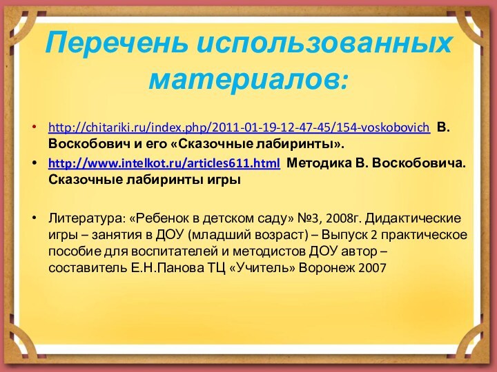 Перечень использованных материалов:http://chitariki.ru/index.php/2011-01-19-12-47-45/154-voskobovich В. Воскобович и его «Сказочные лабиринты». http://www.intelkot.ru/articles611.html Методика В. Воскобовича. Сказочные