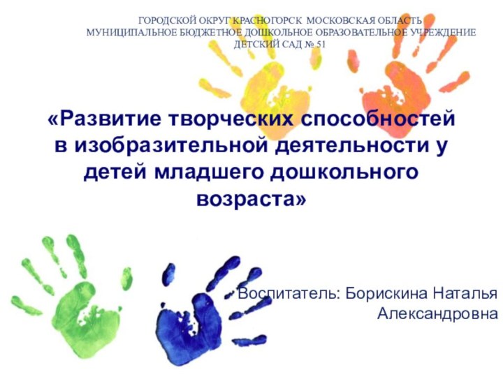 «Развитие творческих способностей в изобразительной деятельности у детей младшего дошкольного возраста»Воспитатель: Борискина