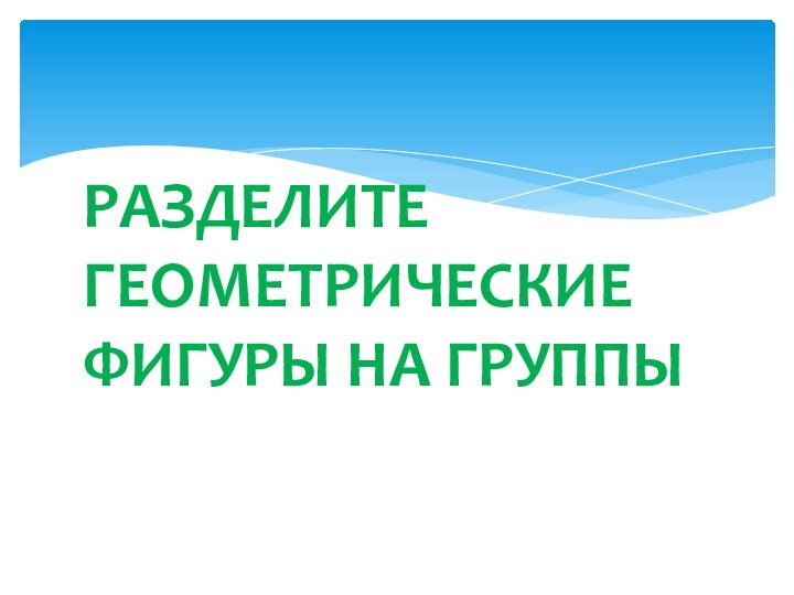 Разделите геометрические фигуры на группы