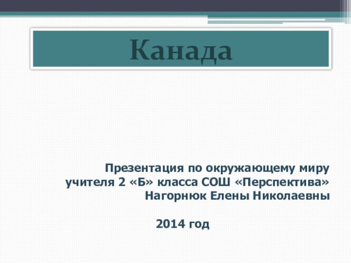 КанадаПрезентация по окружающему мируучителя 2 «Б» класса СОШ «Перспектива»Нагорнюк Елены Николаевны2014 год