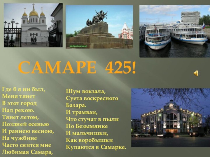 САМАРЕ 425!Где б я ни был,Меня тянетВ этот городНад рекою.Тянет летом,Поздней осеньюИ