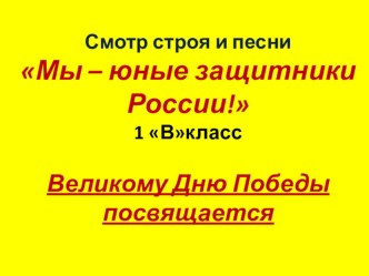 Смотр строя и песни Мы - юные защитники России! проект (1 класс) по теме