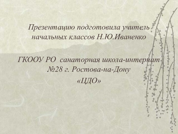 Презентацию подготовила учитель начальных классов Н.Ю.ИваненкоГКООУ РО санаторная школа-интернат №28 г. Ростова-на-Дону«ЦДО»