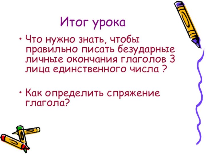 Итог урокаЧто нужно знать, чтобы правильно писать безударные личные окончания глаголов 3