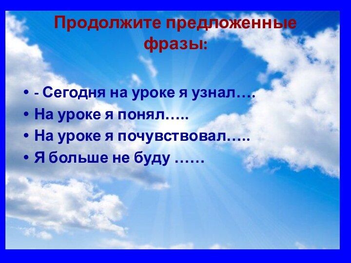 Продолжите предложенные фразы:- Сегодня на уроке я узнал….На уроке я понял…..На уроке