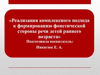 Презентация Реализация комплексного подхода к формированию фонетической стороны речи детей раннего возраста материал по развитию речи