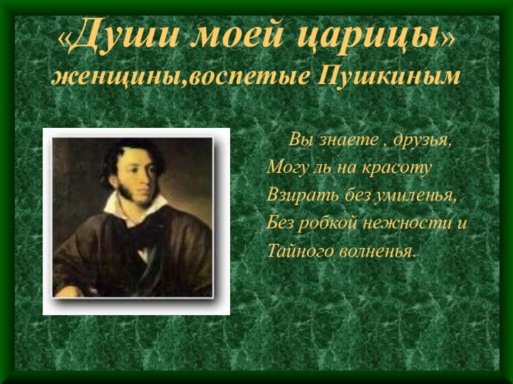 «Души моей царицы» женщины,воспетые Пушкиным   Вы знаете , друзья,Могу ль