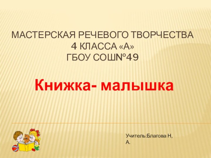 Мастерская речевого творчества 4 класса «А» ГБОУ СОШ№49 Книжка- малышкаУчитель:Благова Н,А.