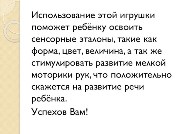 Использование этой игрушки поможет ребёнку освоить сенсорные эталоны, такие как форма, цвет,