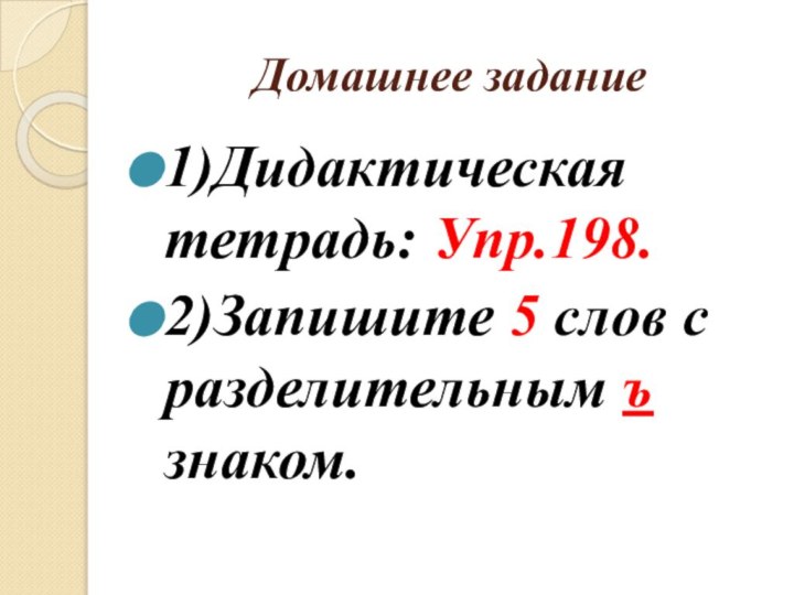 Домашнее задание1)Дидактическая тетрадь: Упр.198.2)Запишите 5 слов с разделительным ъ знаком.