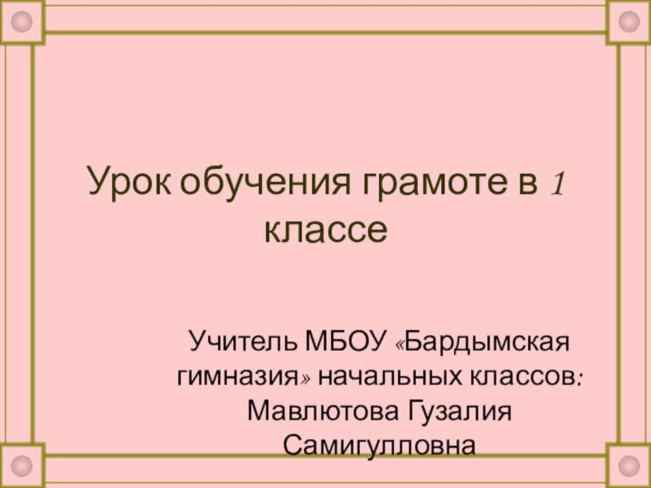 Урок обучения грамоте в 1 классеУчитель МБОУ «Бардымская гимназия» начальных классов: Мавлютова Гузалия Самигулловна