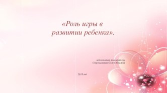 Роль игры в развитие ребенка дошкольного возраста презентация к уроку (младшая, средняя, старшая, подготовительная группа) по теме