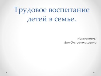 Трудовое воспитание детей в семье. презентация