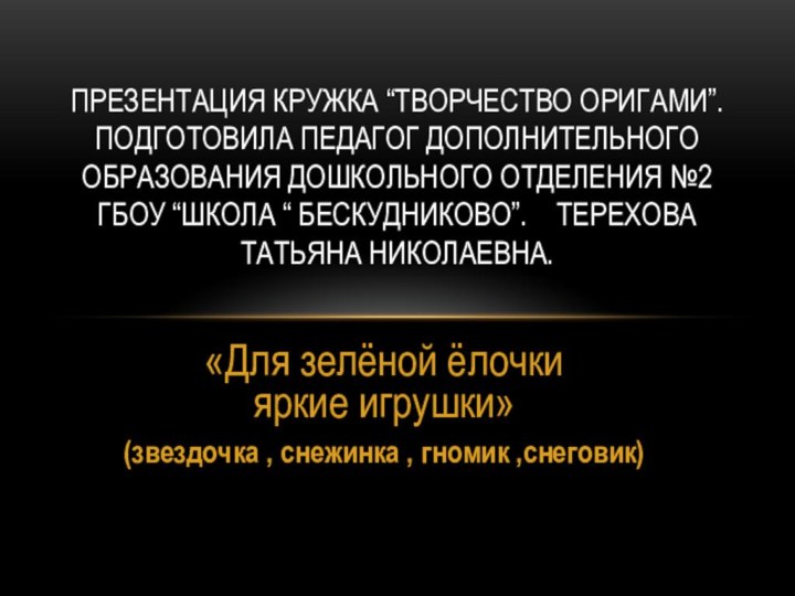 «Для зелёной ёлочки яркие игрушки»(звездочка , снежинка , гномик ,снеговик)Презентация кружка “Творчество