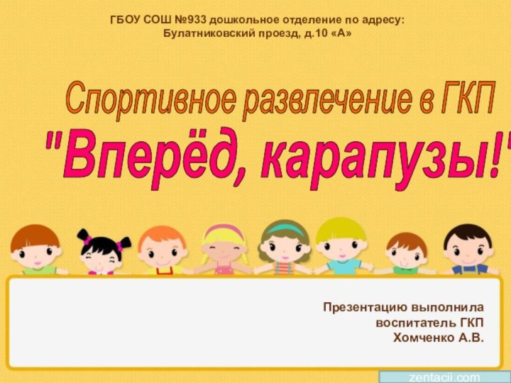 Презентацию выполнила воспитатель ГКП Хомченко А.В.zentacii.comГБОУ СОШ №933 дошкольное отделение по адресу: