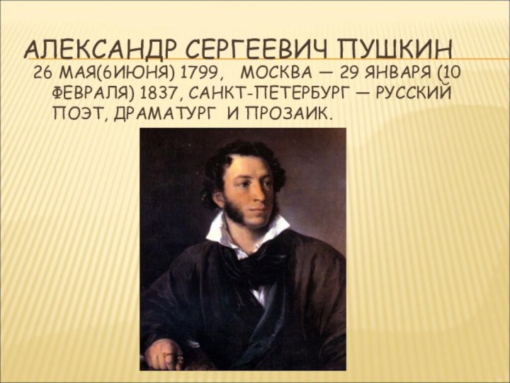 АЛЕКСАНДР СЕРГЕЕВИЧ ПУШКИН26 МАЯ(6ИЮНЯ) 1799,  МОСКВА — 29 ЯНВАРЯ (10 ФЕВРАЛЯ) 1837, САНКТ-ПЕТЕРБУРГ — РУССКИЙ ПОЭТ, ДРАМАТУРГ  И ПРОЗАИК.