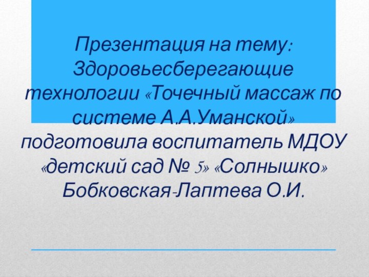 Презентация на тему:  Здоровьесберегающие технологии «Точечный массаж по системе А.А.Уманской» подготовила