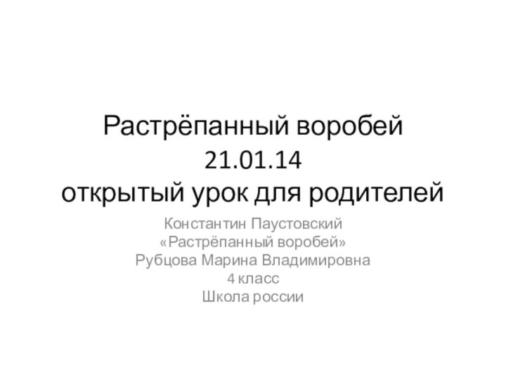 Растрёпанный воробей 21.01.14 открытый урок для родителейКонстантин Паустовский«Растрёпанный воробей»Рубцова Марина Владимировна 4 класс Школа россии