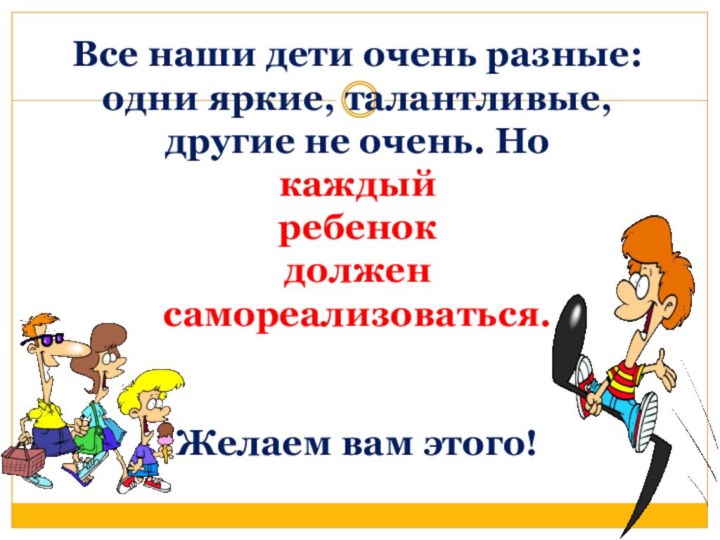 Все наши дети очень разные: одни яркие, талантливые, другие не очень.