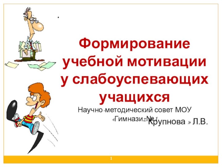 .Формирование учебной мотивации у слабоуспевающих  учащихся Научно-методический совет МОУ «Гимназиz№1Крупнова » Л.В.