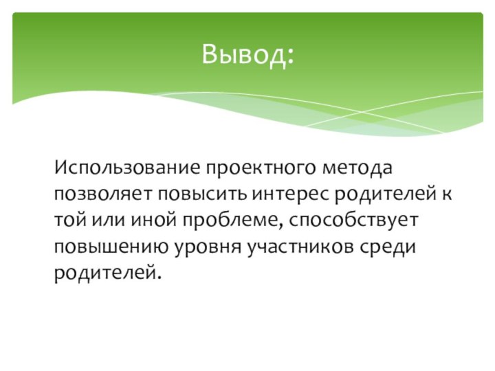 Вывод:Использование проектного метода позволяет повысить интерес родителей к той или иной проблеме,