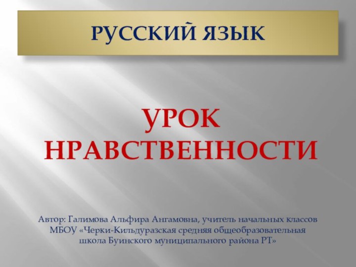 РУССКИЙ ЯЗЫКУрок нравственностиАвтор: Галимова Альфира Ангамовна, учитель начальных классов МБОУ «Черки-Кильдуразская средняя