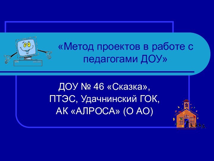 «Метод проектов в работе с педагогами ДОУ»ДОУ № 46 «Сказка»,ПТЭС, Удачнинский ГОК, АК «АЛРОСА» (О АО)