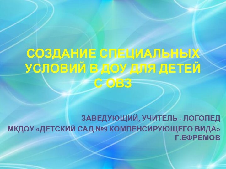 СОЗДАНИЕ СПЕЦИАЛЬНЫХ УСЛОВИЙ В ДОУ ДЛЯ ДЕТЕЙ С ОВЗЗАВЕДУЮЩИЙ, УЧИТЕЛЬ - ЛОГОПЕДМКДОУ