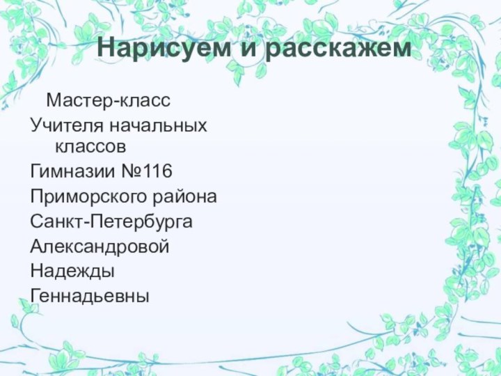 Нарисуем и расскажем  Мастер-классУчителя начальных    	классовГимназии №116Приморского районаСанкт-Петербурга АлександровойНадеждыГеннадьевны