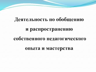 Деятельность по обобщению и распространению собственного педагогического опыта и мастерства материал