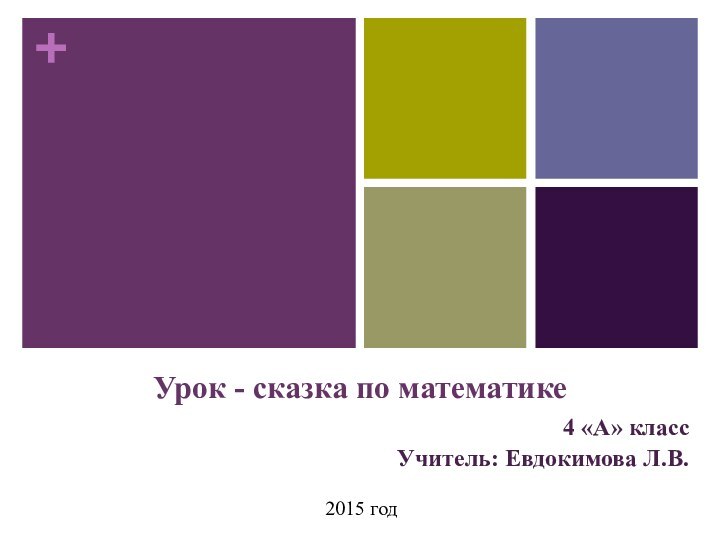 Урок - сказка по математике4 «А» классУчитель: Евдокимова Л.В.2015 год