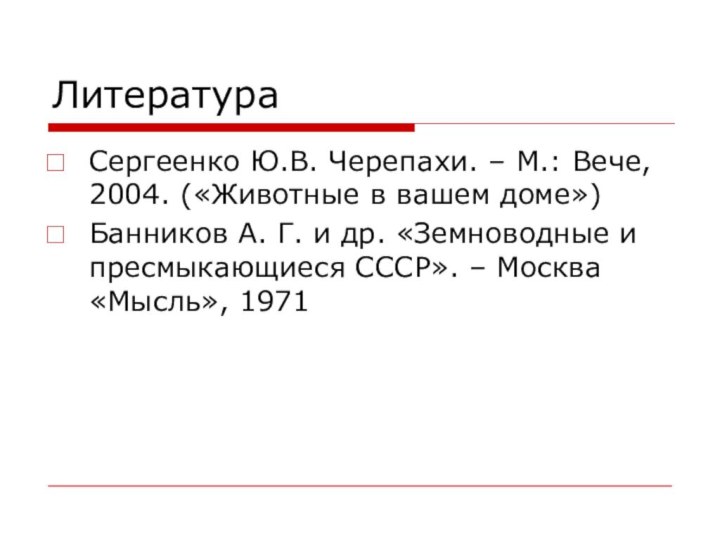 Литература Сергеенко Ю.В. Черепахи. – М.: Вече, 2004. («Животные в вашем доме»)Банников