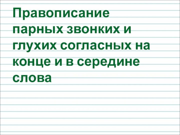 Правописание парных звонких и глухих согласных на конце и в середине слова