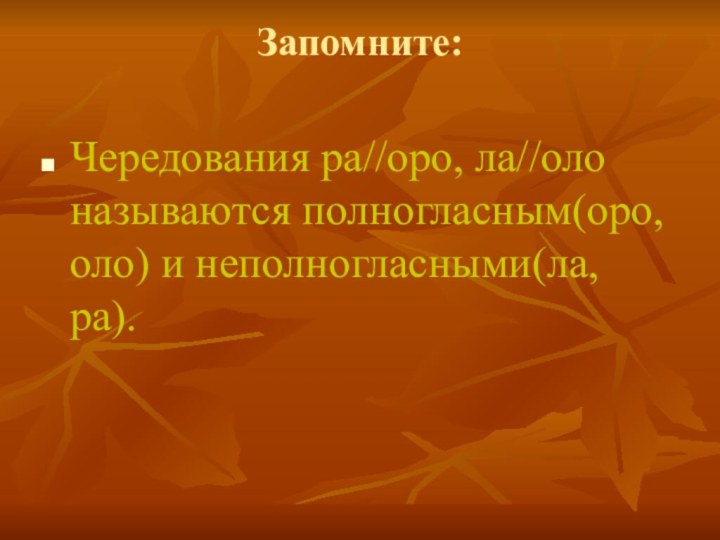 Запомните: Чередования ра//оро, ла//оло называются полногласным(оро, оло) и неполногласными(ла, ра).