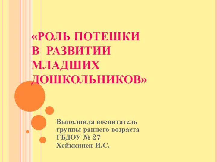 «РОЛЬ ПОТЕШКИ  В РАЗВИТИИ МЛАДШИХ ДОШКОЛЬНИКОВ» Выполнила воспитатель группы