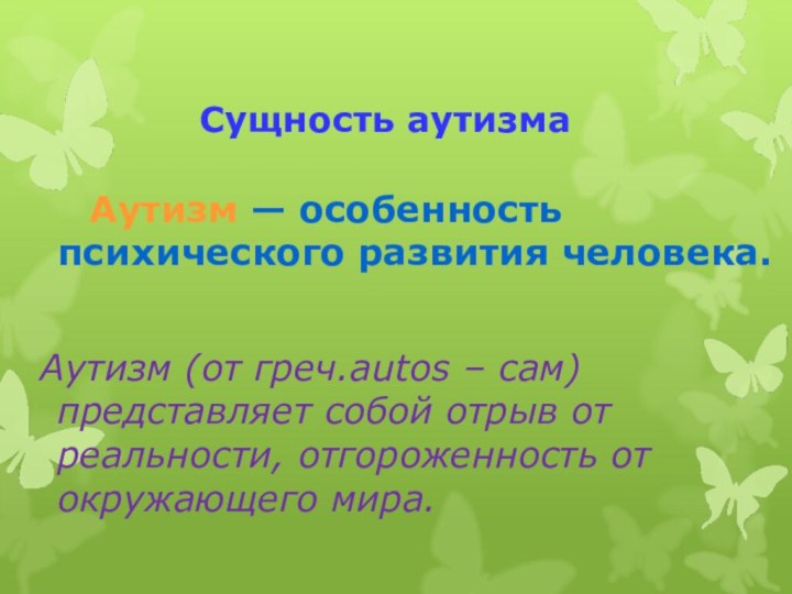 Сущность аутизма   Аутизм — особенность психического развития человека. Аутизм (от