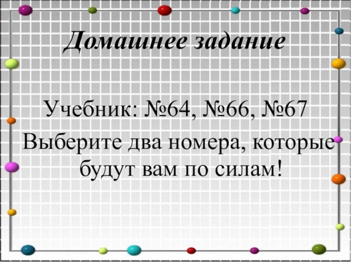 Домашнее заданиеУчебник: №64, №66, №67Выберите два номера, которые будут вам по силам!