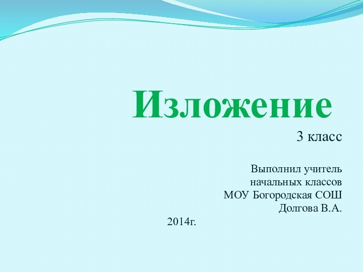 Изложение3 классВыполнил учительначальных классовМОУ Богородская СОШДолгова В.А.2014г.