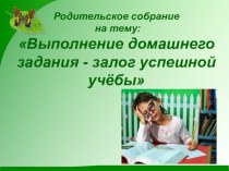 Родительское собрание по теме Выполнение домашнего задания – залог успешной учёбы консультация (4 класс) по теме
