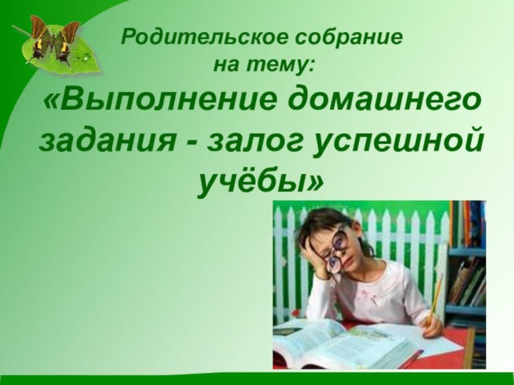 Родительское собрание  на тему:  «Выполнение домашнего задания - залог успешной учёбы»
